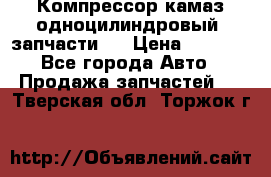 Компрессор камаз одноцилиндровый (запчасти)  › Цена ­ 2 000 - Все города Авто » Продажа запчастей   . Тверская обл.,Торжок г.